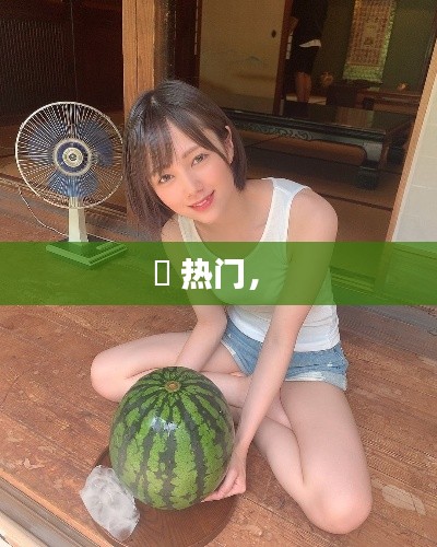 瀬 热门， 