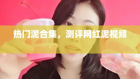 热门泥合集，测评网红泥视频 