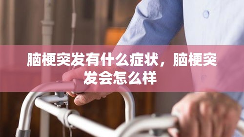 脑梗突发有什么症状，脑梗突发会怎么样 