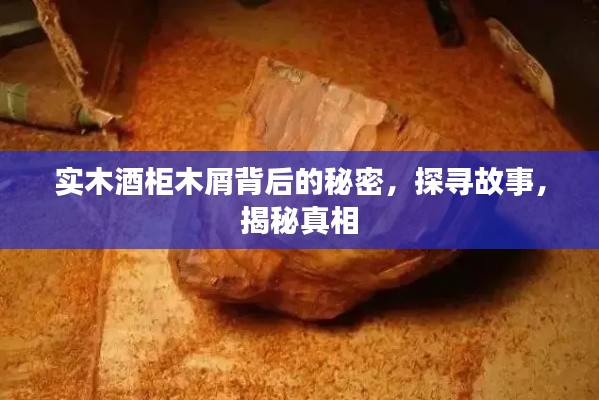 实木酒柜木屑背后的秘密，探寻故事，揭秘真相