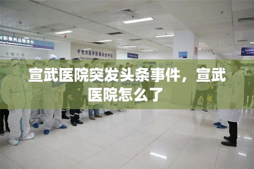 宣武医院突发头条事件，宣武医院怎么了 