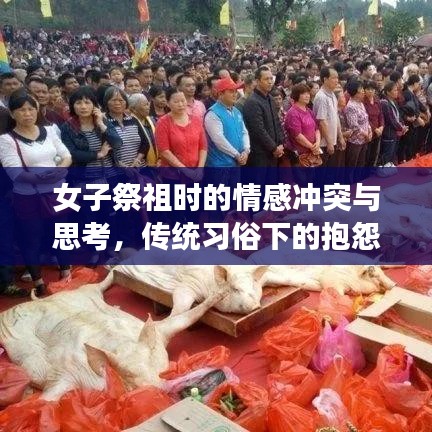 女子祭祖时的情感冲突与思考，传统习俗下的抱怨与感悟