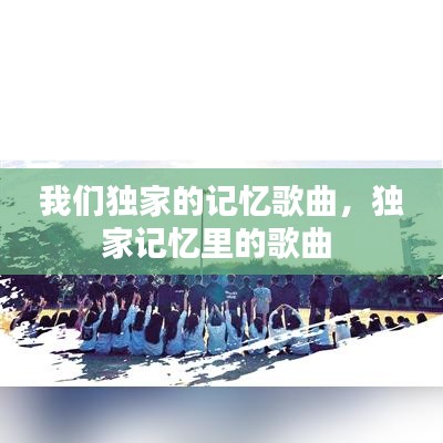 我们独家的记忆歌曲，独家记忆里的歌曲 