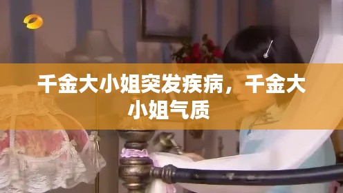 千金大小姐突发疾病，千金大小姐气质 