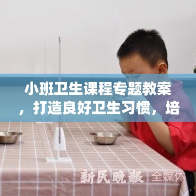 小班卫生课程专题教案，打造良好卫生习惯，培养健康小卫士