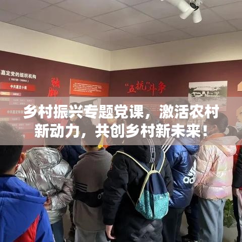 乡村振兴专题党课，激活农村新动力，共创乡村新未来！