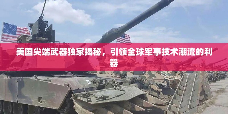 美国尖端武器独家揭秘，引领全球军事技术潮流的利器