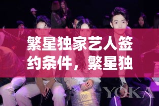 繁星独家艺人签约条件，繁星独家艺人是什么 
