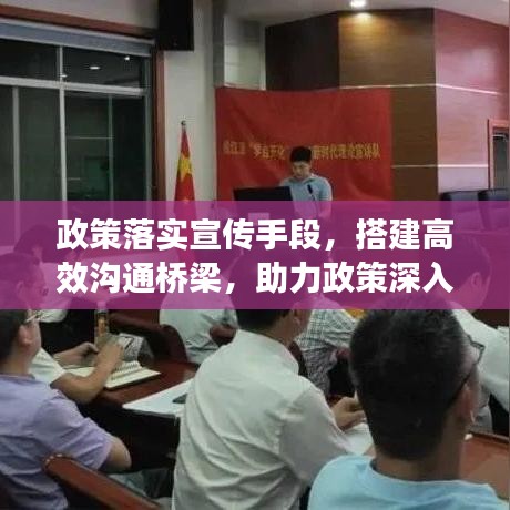 政策落实宣传手段，搭建高效沟通桥梁，助力政策深入人心