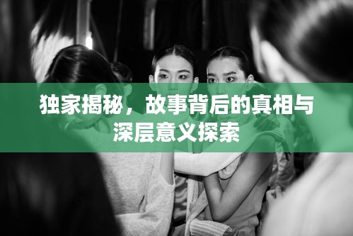 独家揭秘，故事背后的真相与深层意义探索