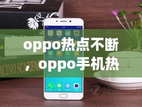 oppo热点不断，oppo手机热点老是断开怎么回事 