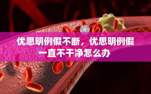 优思明例假不断，优思明例假一直不干净怎么办 