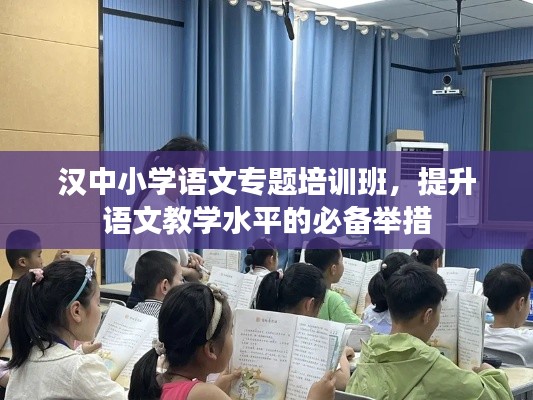 汉中小学语文专题培训班，提升语文教学水平的必备举措