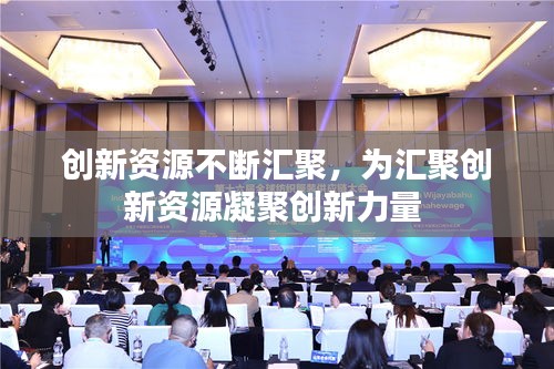 创新资源不断汇聚，为汇聚创新资源凝聚创新力量 