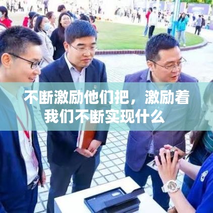 不断激励他们把，激励着我们不断实现什么 