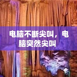 电脑不断尖叫，电脑突然尖叫 