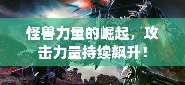 怪兽力量的崛起，攻击力量持续飙升！
