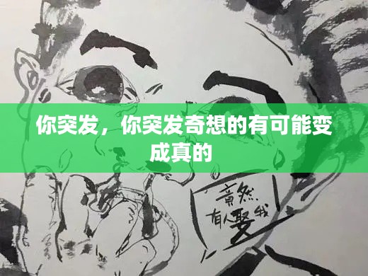 你突发，你突发奇想的有可能变成真的 
