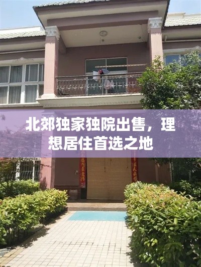 北郊独家独院出售，理想居住首选之地