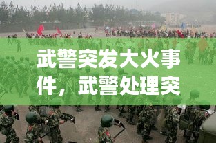 武警突发大火事件，武警处理突发事件真实视频 