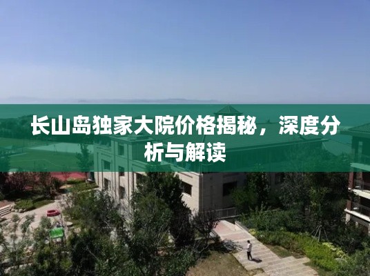 长山岛独家大院价格揭秘，深度分析与解读