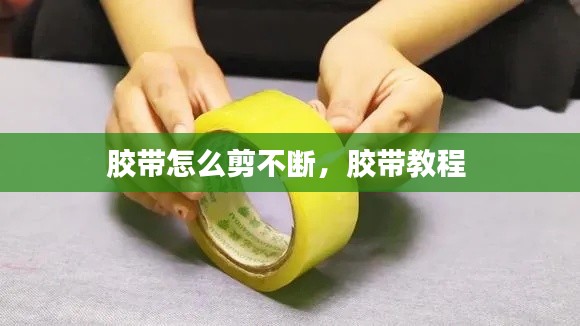 胶带怎么剪不断，胶带教程 