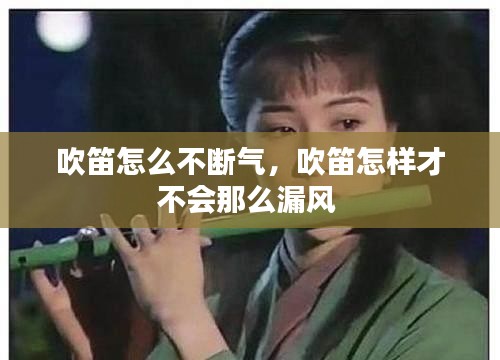 吹笛怎么不断气，吹笛怎样才不会那么漏风 