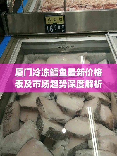 厦门冷冻鳕鱼最新价格表及市场趋势深度解析