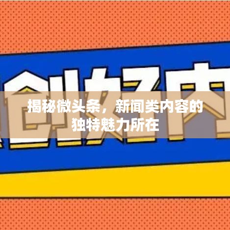 揭秘微头条，新闻类内容的独特魅力所在