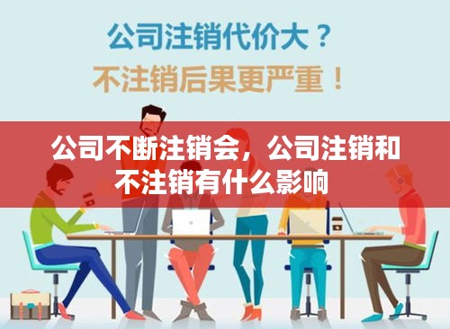 公司不断注销会，公司注销和不注销有什么影响 