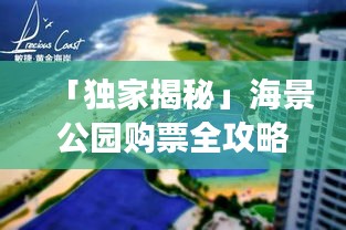 「独家揭秘」海景公园购票全攻略，轻松畅游不迷路！
