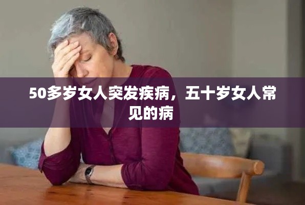 50多岁女人突发疾病，五十岁女人常见的病 