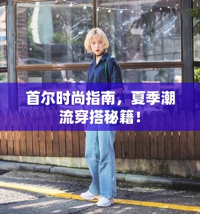首尔时尚指南，夏季潮流穿搭秘籍！