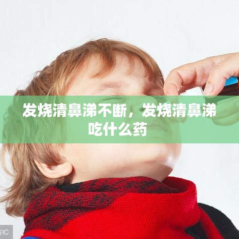 发烧清鼻涕不断，发烧清鼻涕吃什么药 