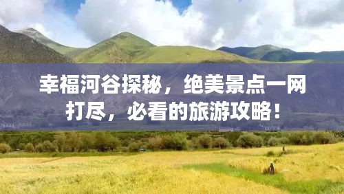 幸福河谷探秘，绝美景点一网打尽，必看的旅游攻略！