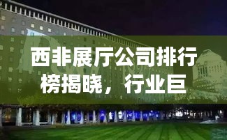 西非展厅公司排行榜揭晓，行业巨头竞相角逐！