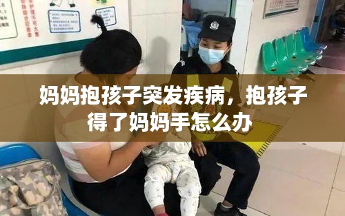 妈妈抱孩子突发疾病，抱孩子得了妈妈手怎么办 
