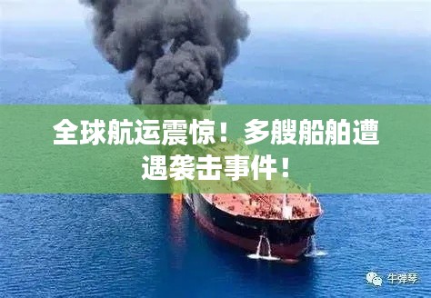全球航运震惊！多艘船舶遭遇袭击事件！