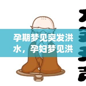 孕期梦见突发洪水，孕妇梦见洪水来势汹汹,但自己没事 