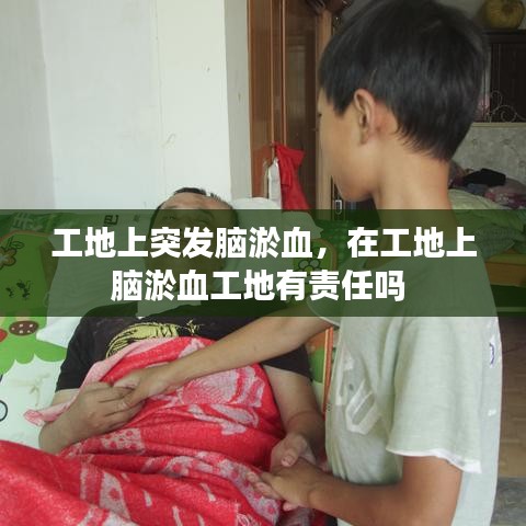 工地上突发脑淤血，在工地上脑淤血工地有责任吗 