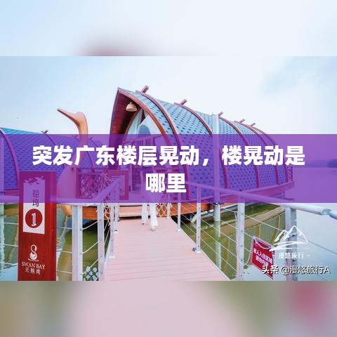 突发广东楼层晃动，楼晃动是哪里 