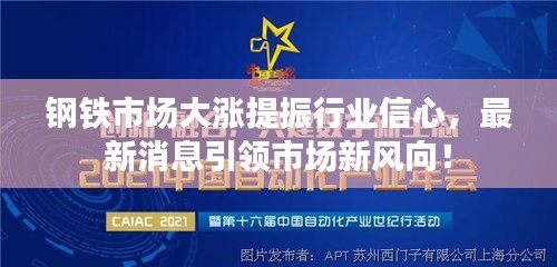 钢铁市场大涨提振行业信心，最新消息引领市场新风向！