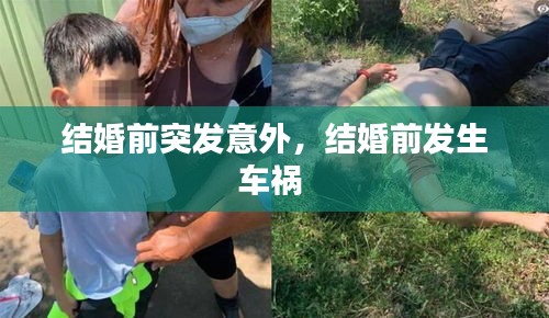 结婚前突发意外，结婚前发生车祸 