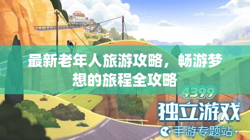 最新老年人旅游攻略，畅游梦想的旅程全攻略
