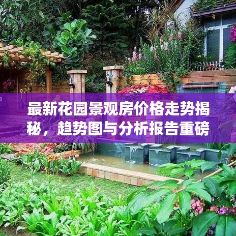 最新花园景观房价格走势揭秘，趋势图与分析报告重磅出炉！