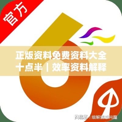 正版资料免费资料大全十点半｜效率资料解释落实