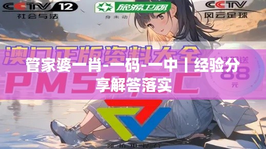 管家婆一肖-一码-一中｜经验分享解答落实