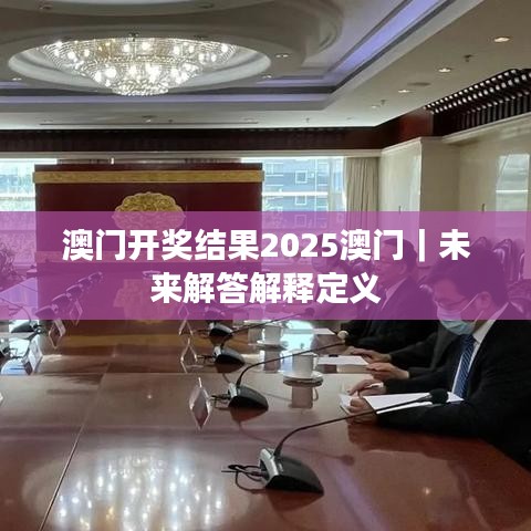 澳门开奖结果2025澳门｜未来解答解释定义
