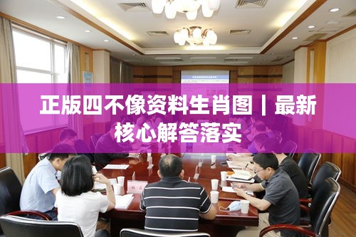 正版四不像资料生肖图｜最新核心解答落实