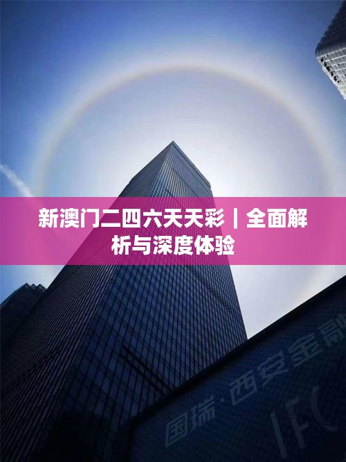 新澳门二四六天天彩｜全面解析与深度体验